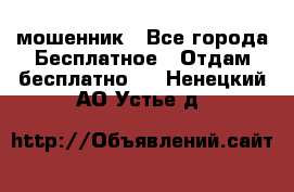 мошенник - Все города Бесплатное » Отдам бесплатно   . Ненецкий АО,Устье д.